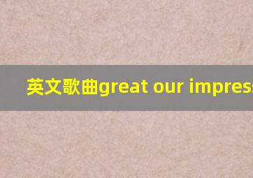 英文歌曲great our impression